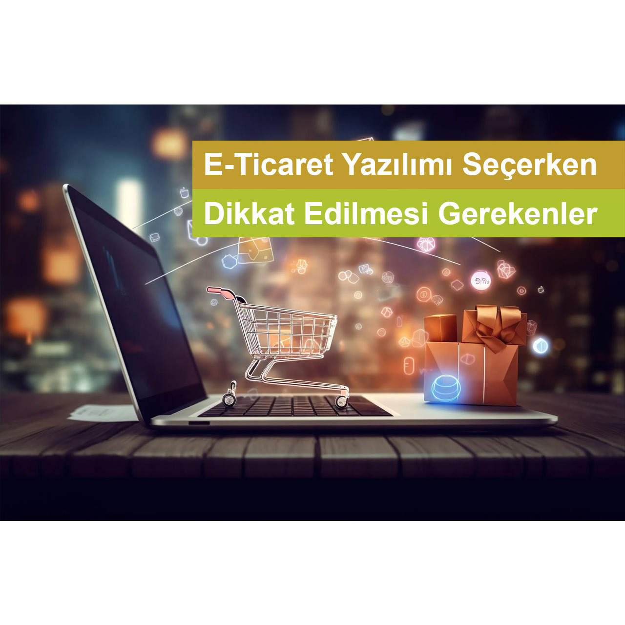 E-Ticaret Yazılımı Seçerken Dikkat Edilmesi Gerekenler